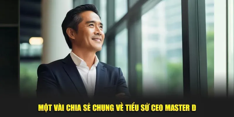 Một vài chia sẻ chung về tiểu sử CEO Master D